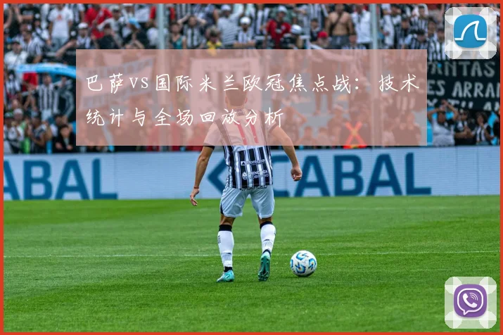 巴萨vs国际米兰欧冠焦点战：技术统计与全场回放分析