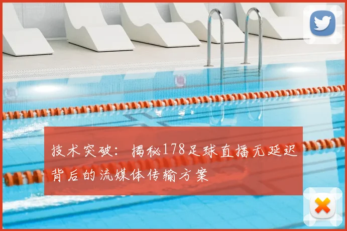 技术突破:揭秘178足球直播无延迟背后的流媒体传输方案