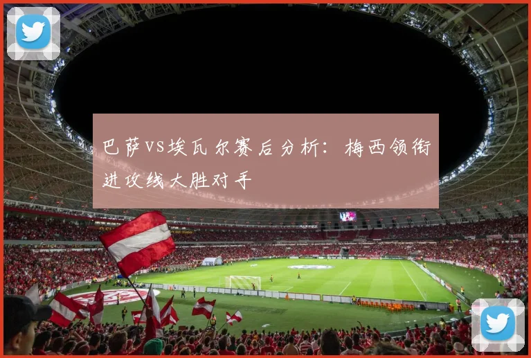 巴萨vs埃瓦尔赛后分析：梅西领衔进攻线大胜对手